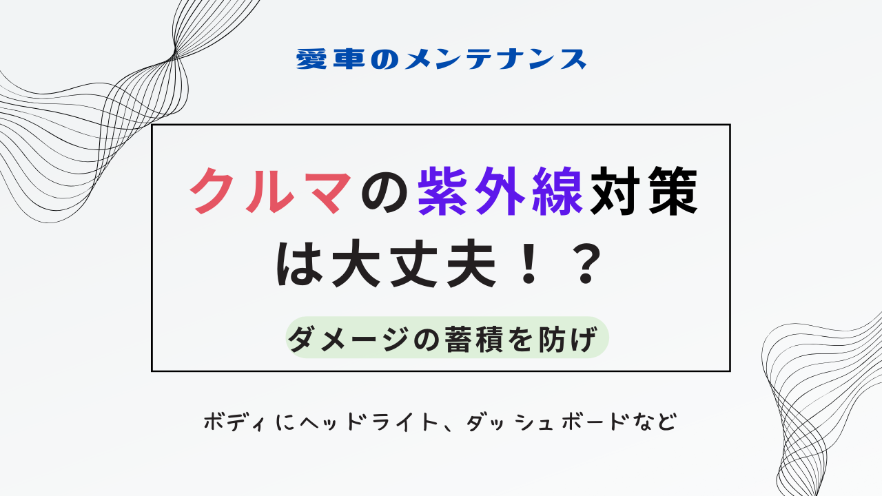 クルマの紫外線対策は大丈夫！？